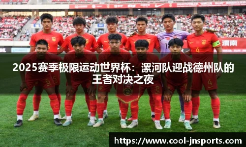 2025赛季极限运动世界杯：漯河队迎战德州队的王者对决之夜