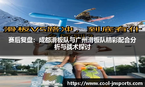 赛后复盘：成都滑板队与广州滑板队精彩配合分析与战术探讨