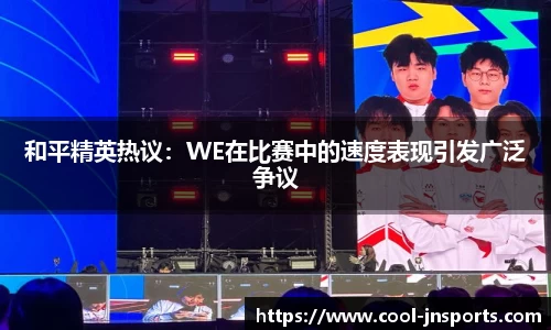 和平精英热议：WE在比赛中的速度表现引发广泛争议