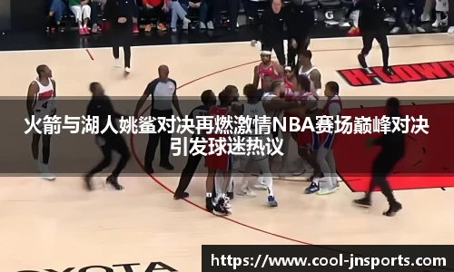 火箭与湖人姚鲨对决再燃激情NBA赛场巅峰对决引发球迷热议