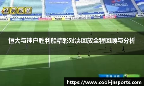 恒大与神户胜利船精彩对决回放全程回顾与分析